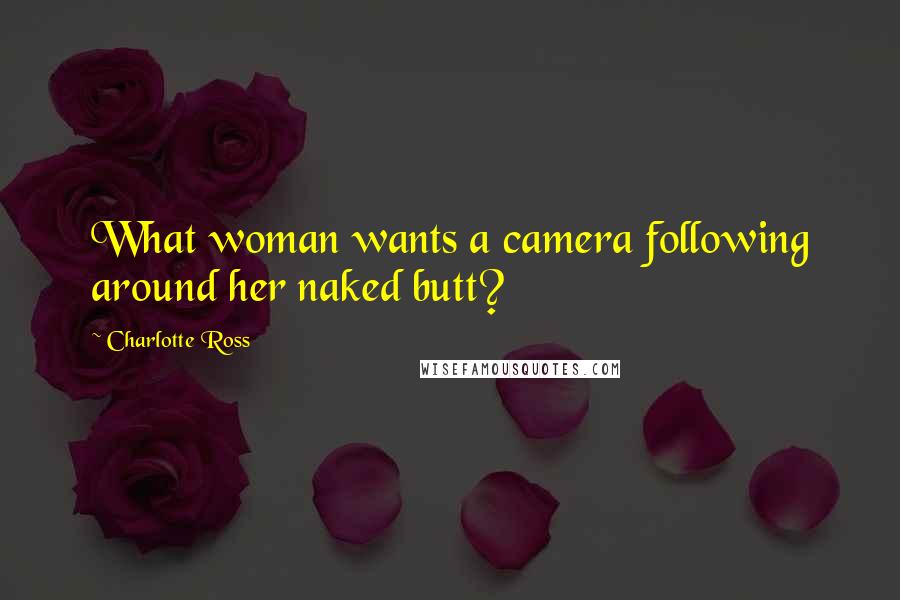 Charlotte Ross Quotes: What woman wants a camera following around her naked butt?