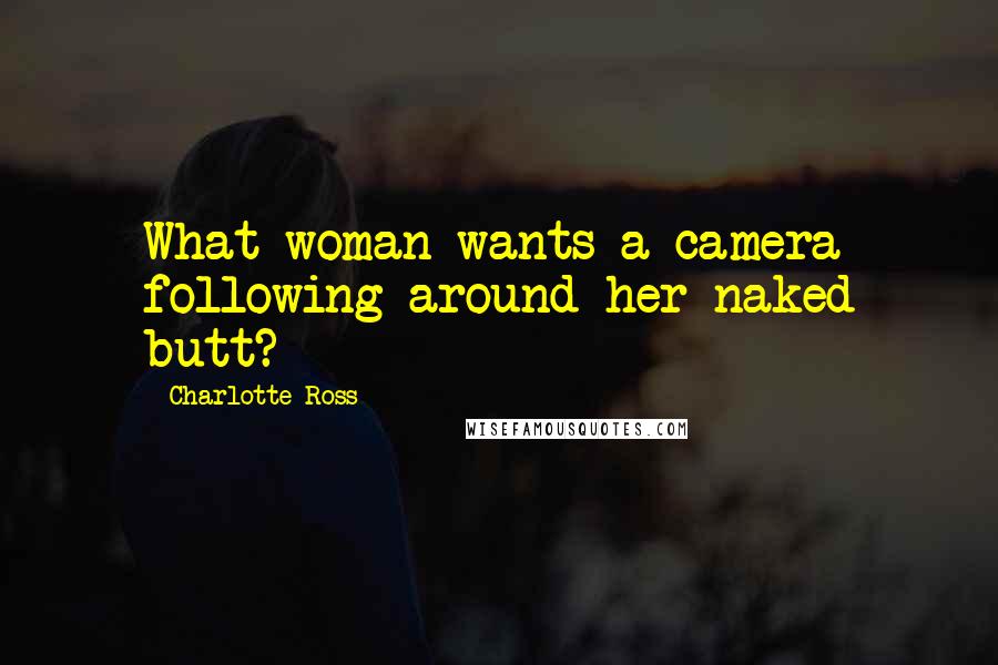 Charlotte Ross Quotes: What woman wants a camera following around her naked butt?