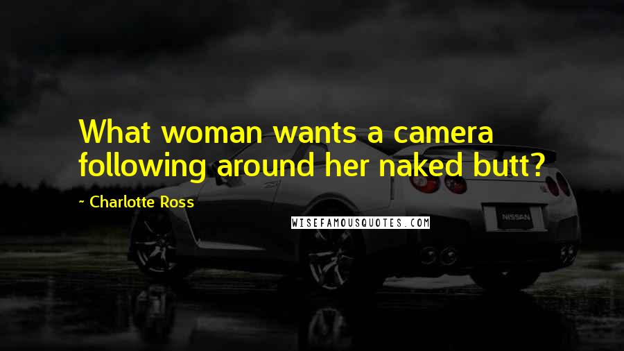 Charlotte Ross Quotes: What woman wants a camera following around her naked butt?