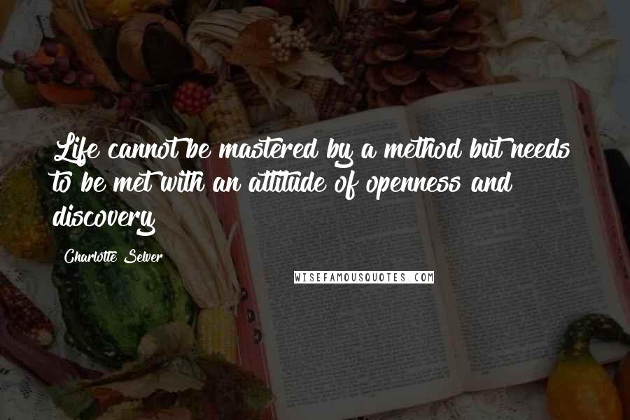 Charlotte Selver Quotes: Life cannot be mastered by a method but needs to be met with an attitude of openness and discovery