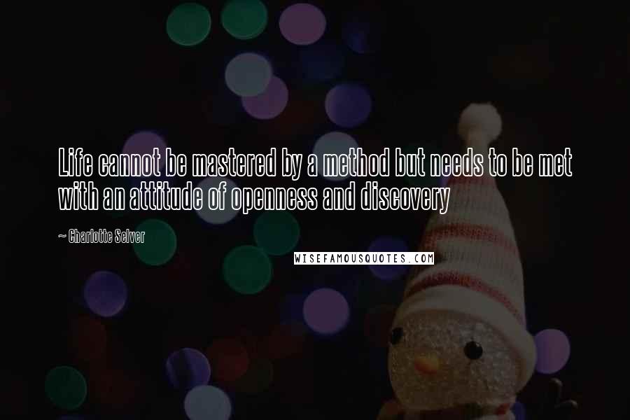 Charlotte Selver Quotes: Life cannot be mastered by a method but needs to be met with an attitude of openness and discovery