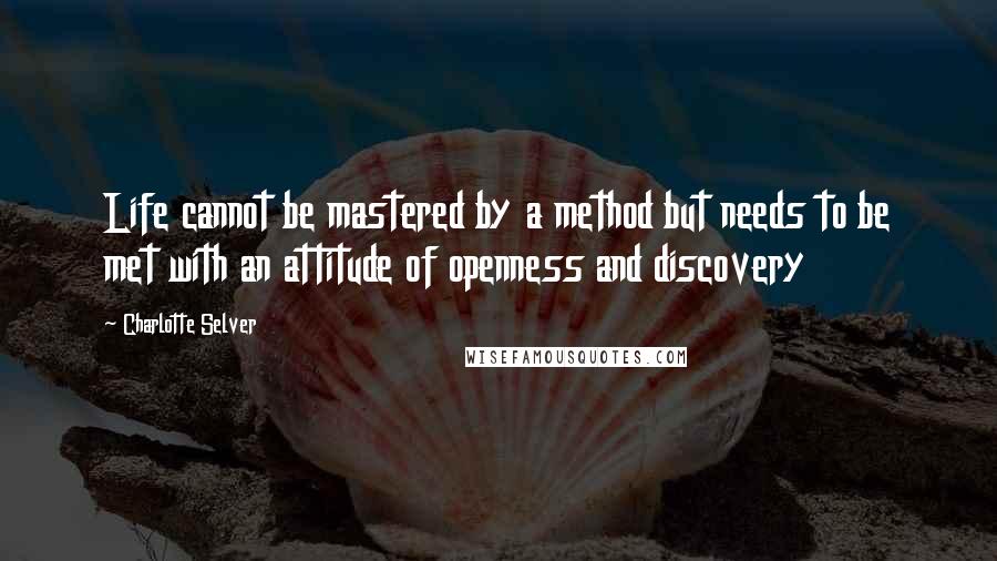 Charlotte Selver Quotes: Life cannot be mastered by a method but needs to be met with an attitude of openness and discovery