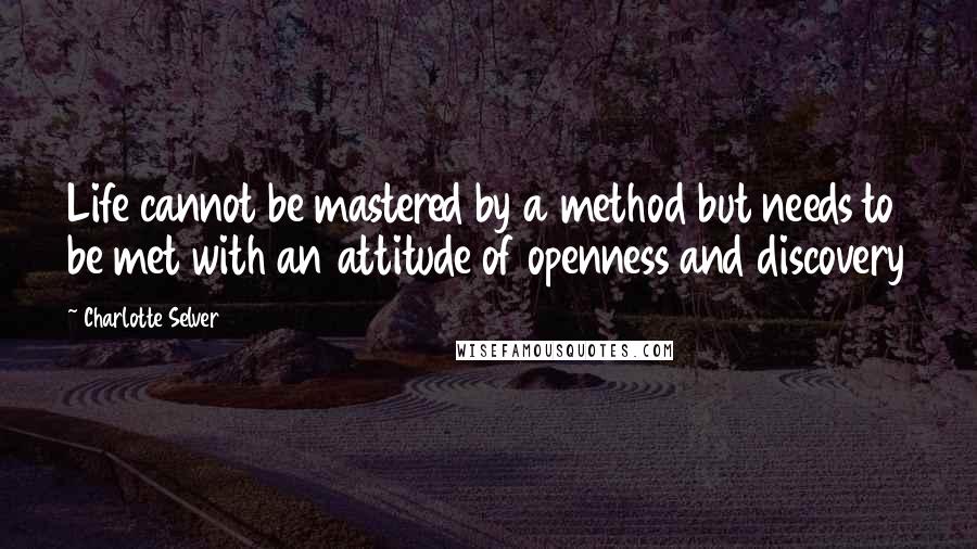 Charlotte Selver Quotes: Life cannot be mastered by a method but needs to be met with an attitude of openness and discovery