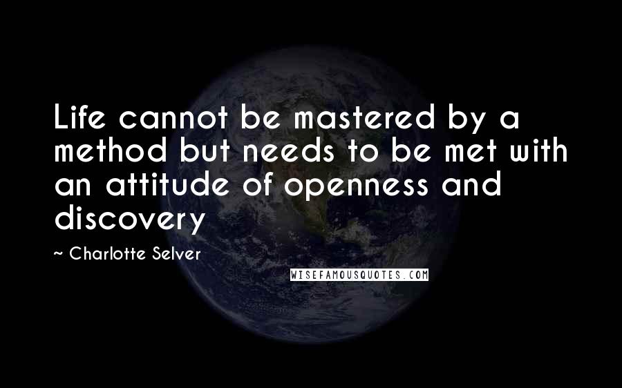 Charlotte Selver Quotes: Life cannot be mastered by a method but needs to be met with an attitude of openness and discovery