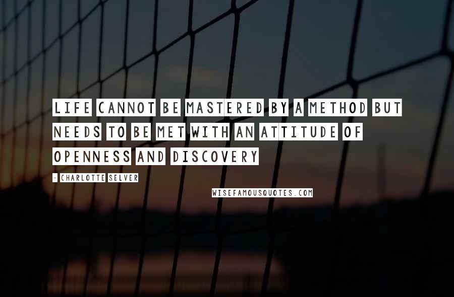 Charlotte Selver Quotes: Life cannot be mastered by a method but needs to be met with an attitude of openness and discovery