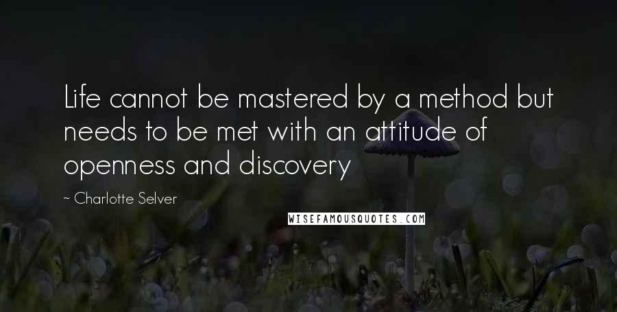 Charlotte Selver Quotes: Life cannot be mastered by a method but needs to be met with an attitude of openness and discovery