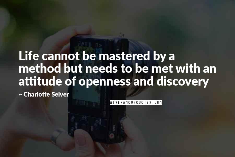 Charlotte Selver Quotes: Life cannot be mastered by a method but needs to be met with an attitude of openness and discovery