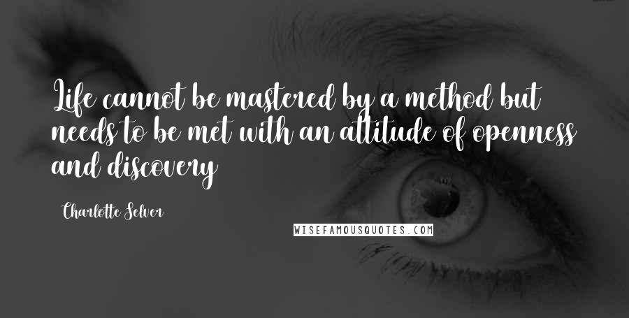 Charlotte Selver Quotes: Life cannot be mastered by a method but needs to be met with an attitude of openness and discovery