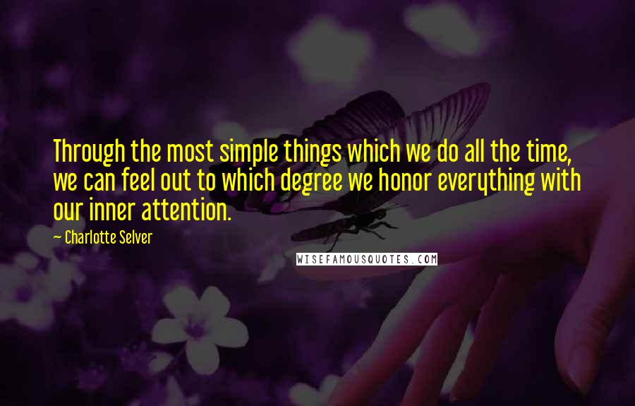 Charlotte Selver Quotes: Through the most simple things which we do all the time, we can feel out to which degree we honor everything with our inner attention.