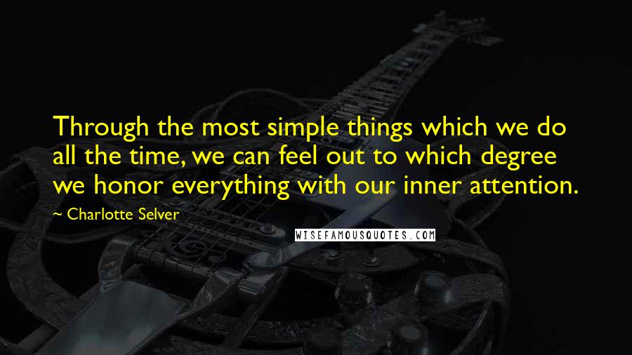 Charlotte Selver Quotes: Through the most simple things which we do all the time, we can feel out to which degree we honor everything with our inner attention.