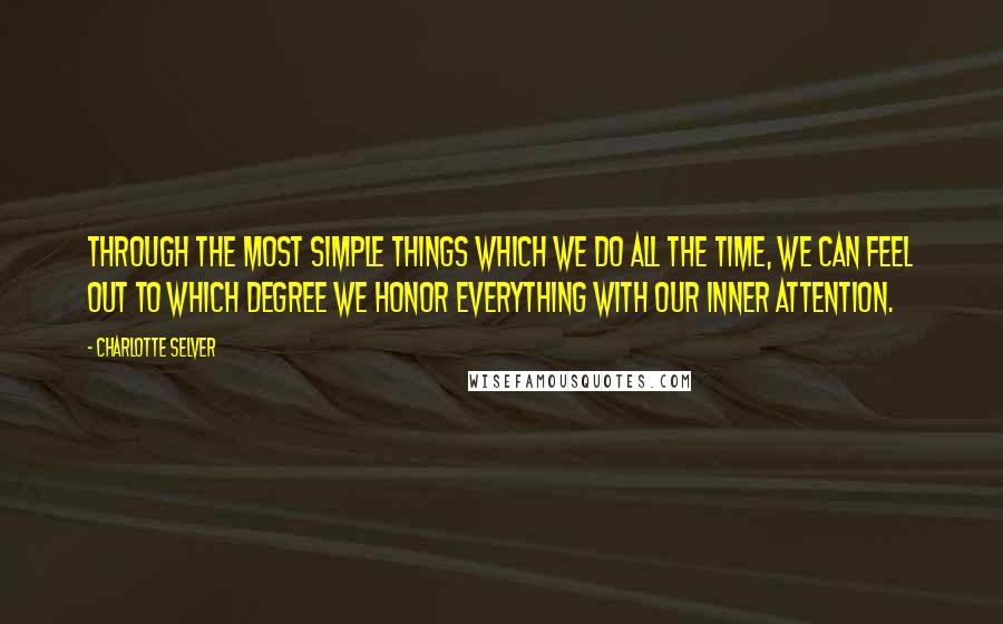 Charlotte Selver Quotes: Through the most simple things which we do all the time, we can feel out to which degree we honor everything with our inner attention.