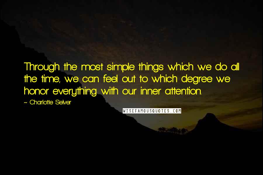 Charlotte Selver Quotes: Through the most simple things which we do all the time, we can feel out to which degree we honor everything with our inner attention.