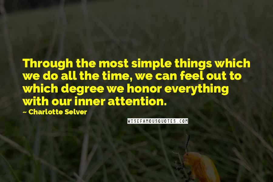 Charlotte Selver Quotes: Through the most simple things which we do all the time, we can feel out to which degree we honor everything with our inner attention.