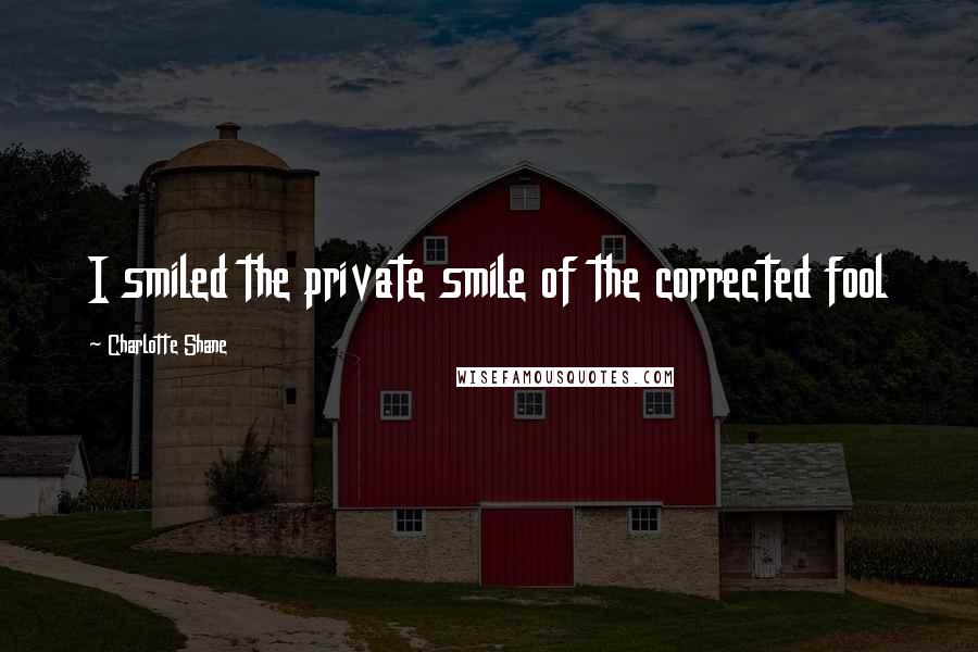 Charlotte Shane Quotes: I smiled the private smile of the corrected fool