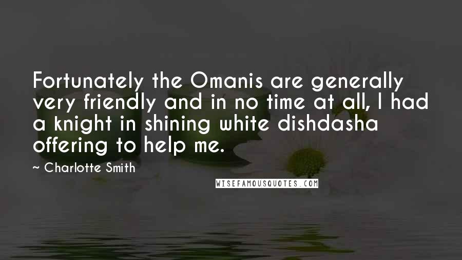 Charlotte Smith Quotes: Fortunately the Omanis are generally very friendly and in no time at all, I had a knight in shining white dishdasha offering to help me.