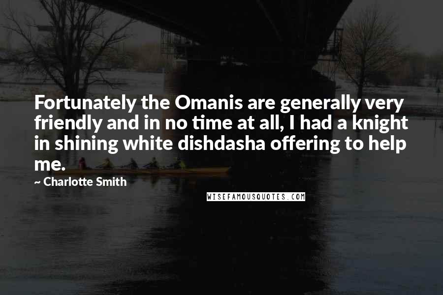 Charlotte Smith Quotes: Fortunately the Omanis are generally very friendly and in no time at all, I had a knight in shining white dishdasha offering to help me.