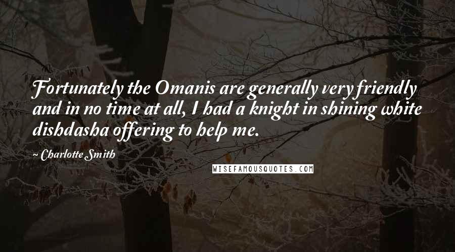 Charlotte Smith Quotes: Fortunately the Omanis are generally very friendly and in no time at all, I had a knight in shining white dishdasha offering to help me.