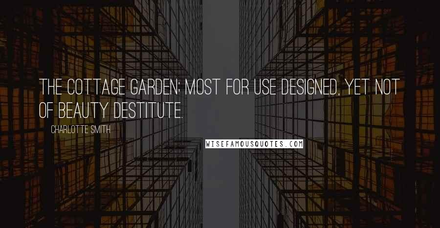 Charlotte Smith Quotes: The cottage garden; most for use designed, Yet not of beauty destitute.