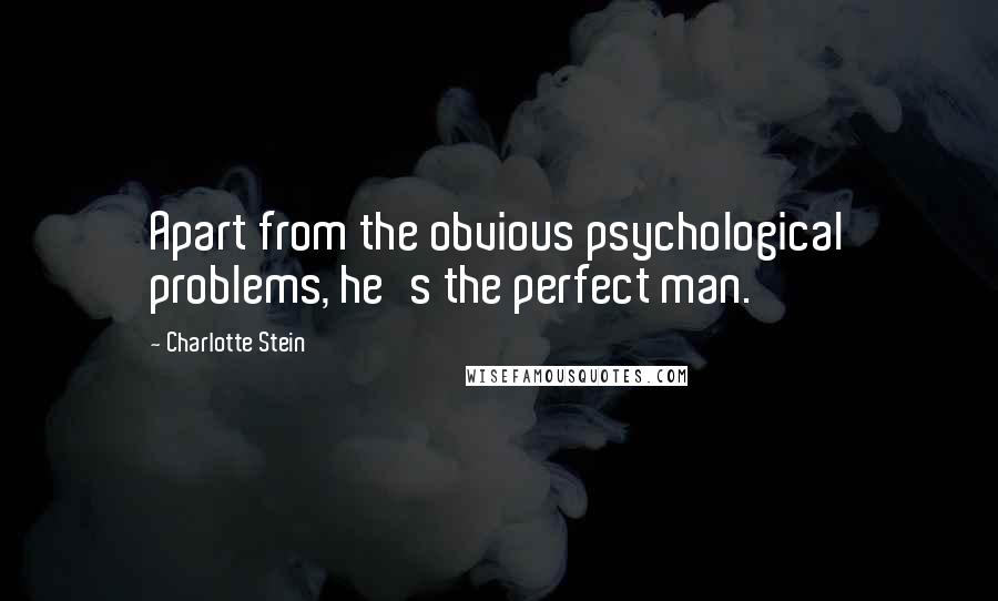 Charlotte Stein Quotes: Apart from the obvious psychological problems, he's the perfect man.