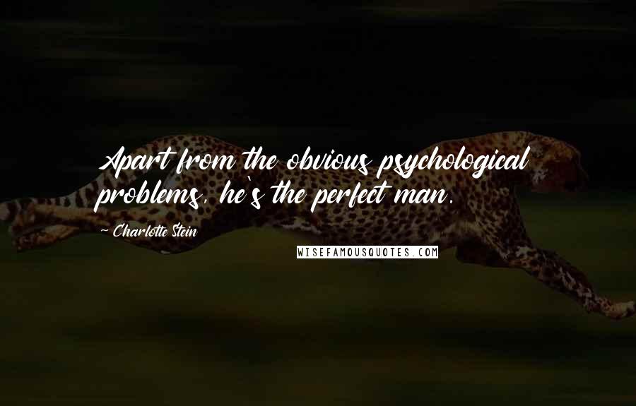 Charlotte Stein Quotes: Apart from the obvious psychological problems, he's the perfect man.