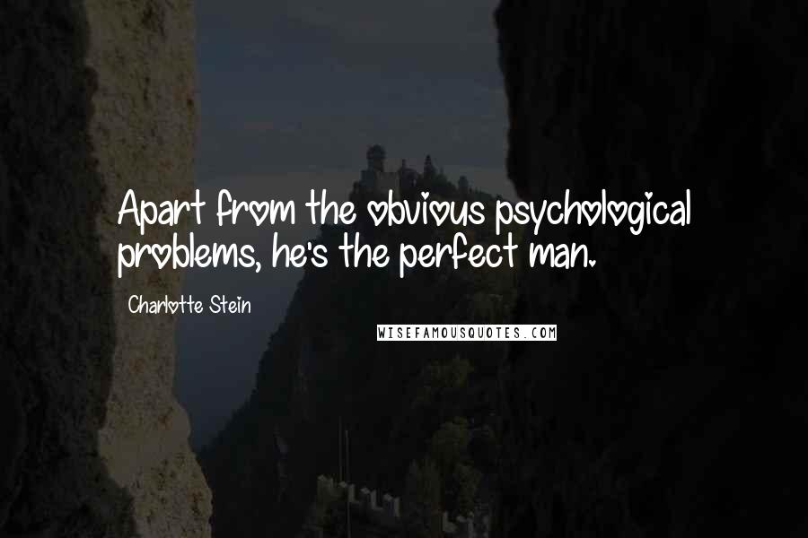 Charlotte Stein Quotes: Apart from the obvious psychological problems, he's the perfect man.