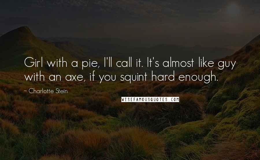 Charlotte Stein Quotes: Girl with a pie, I'll call it. It's almost like guy with an axe, if you squint hard enough.