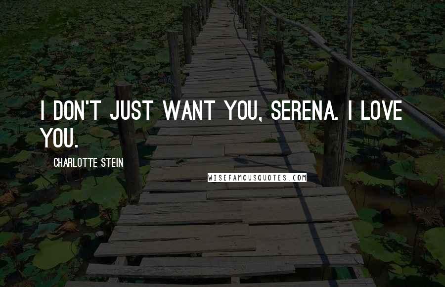 Charlotte Stein Quotes: I don't just want you, Serena. I love you.