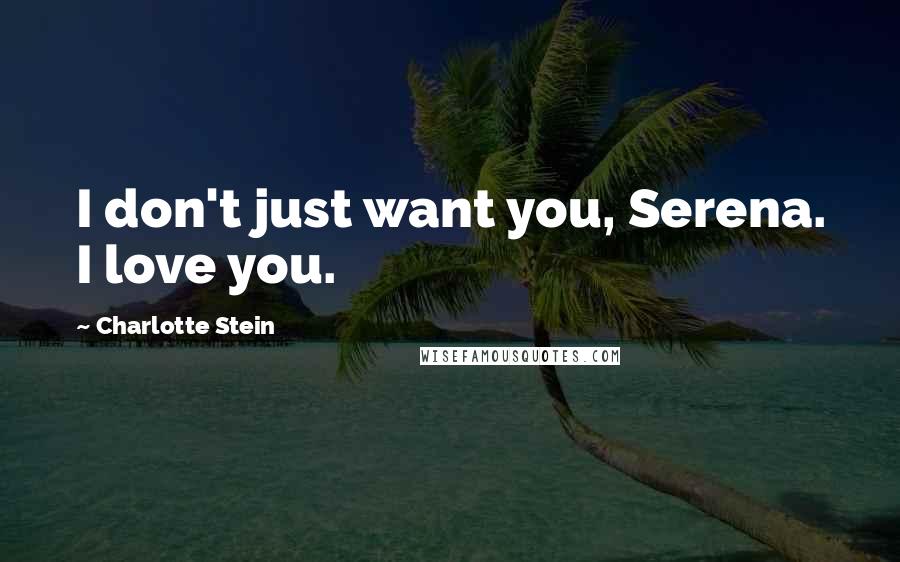 Charlotte Stein Quotes: I don't just want you, Serena. I love you.