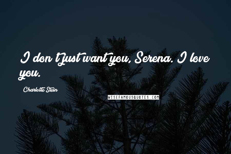 Charlotte Stein Quotes: I don't just want you, Serena. I love you.