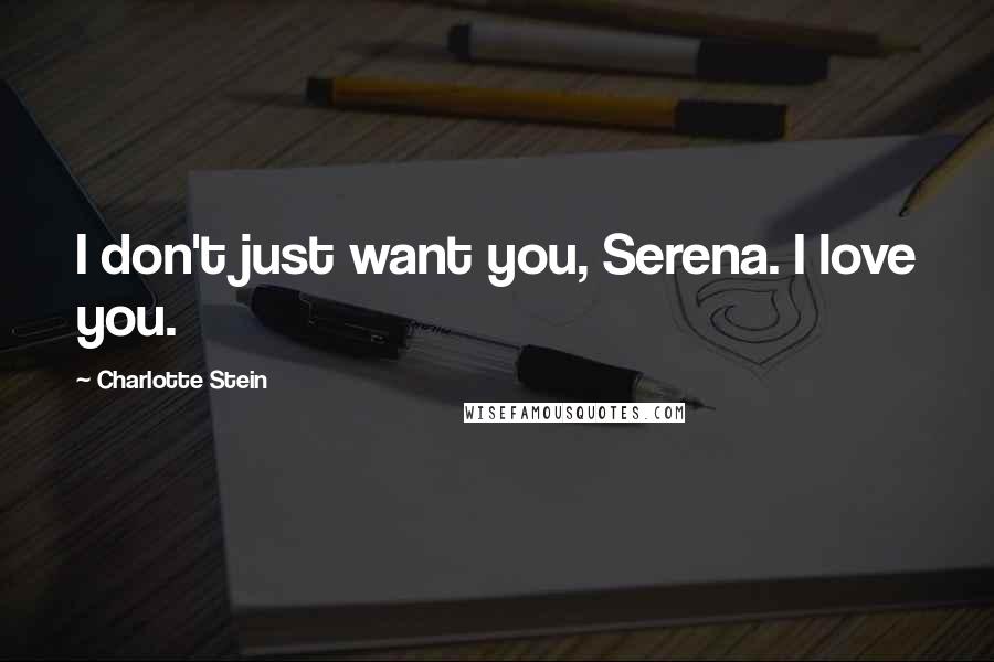 Charlotte Stein Quotes: I don't just want you, Serena. I love you.