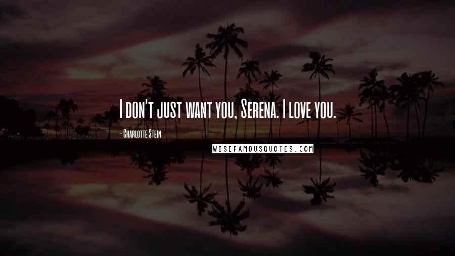 Charlotte Stein Quotes: I don't just want you, Serena. I love you.