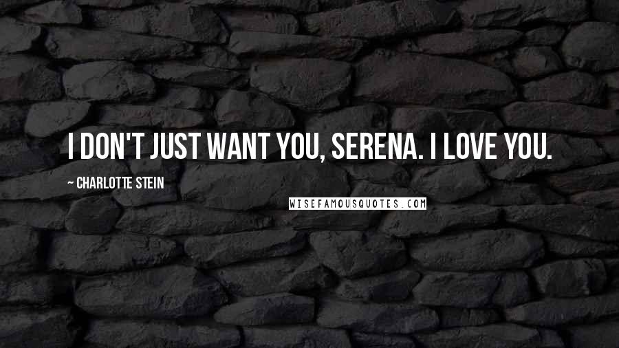 Charlotte Stein Quotes: I don't just want you, Serena. I love you.