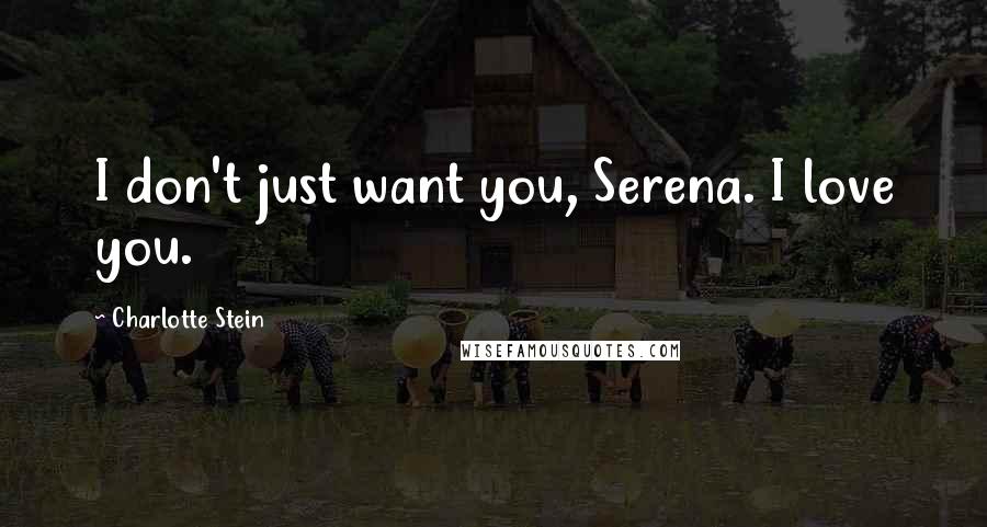 Charlotte Stein Quotes: I don't just want you, Serena. I love you.