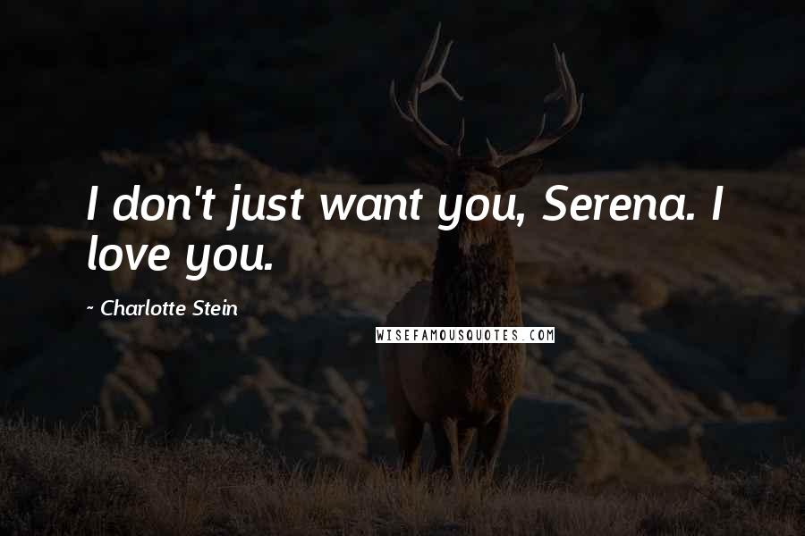 Charlotte Stein Quotes: I don't just want you, Serena. I love you.