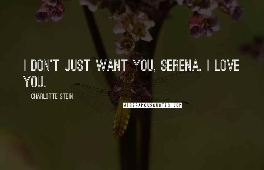 Charlotte Stein Quotes: I don't just want you, Serena. I love you.