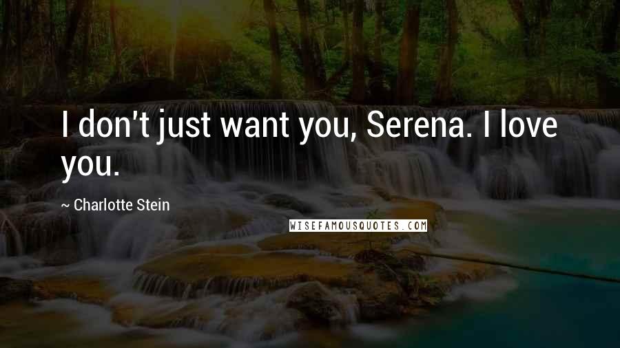 Charlotte Stein Quotes: I don't just want you, Serena. I love you.