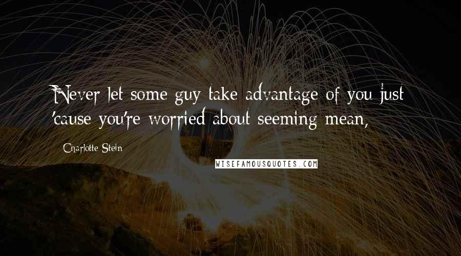 Charlotte Stein Quotes: Never let some guy take advantage of you just 'cause you're worried about seeming mean,