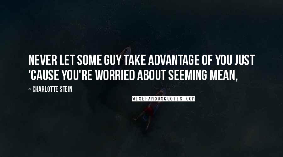 Charlotte Stein Quotes: Never let some guy take advantage of you just 'cause you're worried about seeming mean,