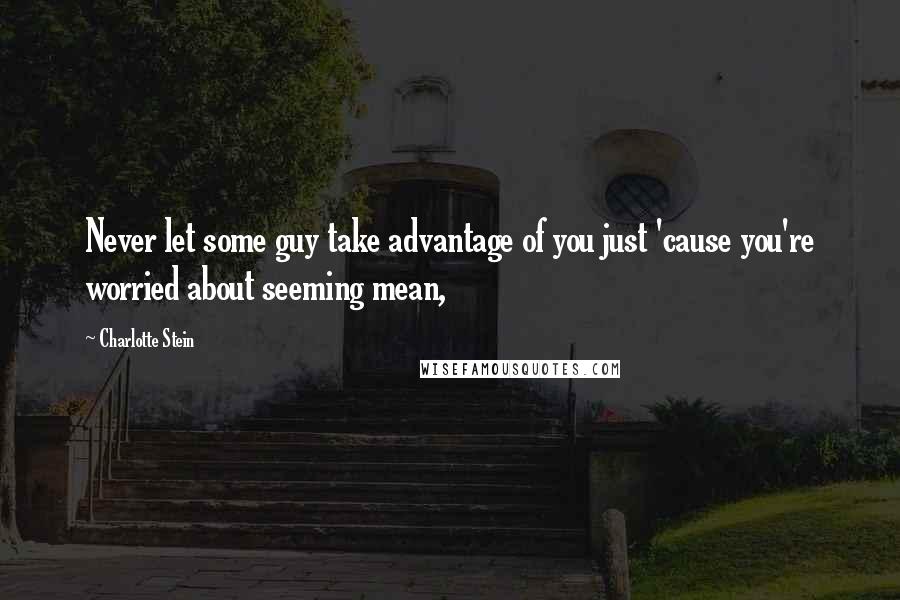 Charlotte Stein Quotes: Never let some guy take advantage of you just 'cause you're worried about seeming mean,