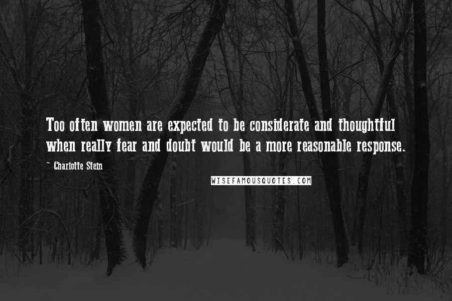 Charlotte Stein Quotes: Too often women are expected to be considerate and thoughtful when really fear and doubt would be a more reasonable response.
