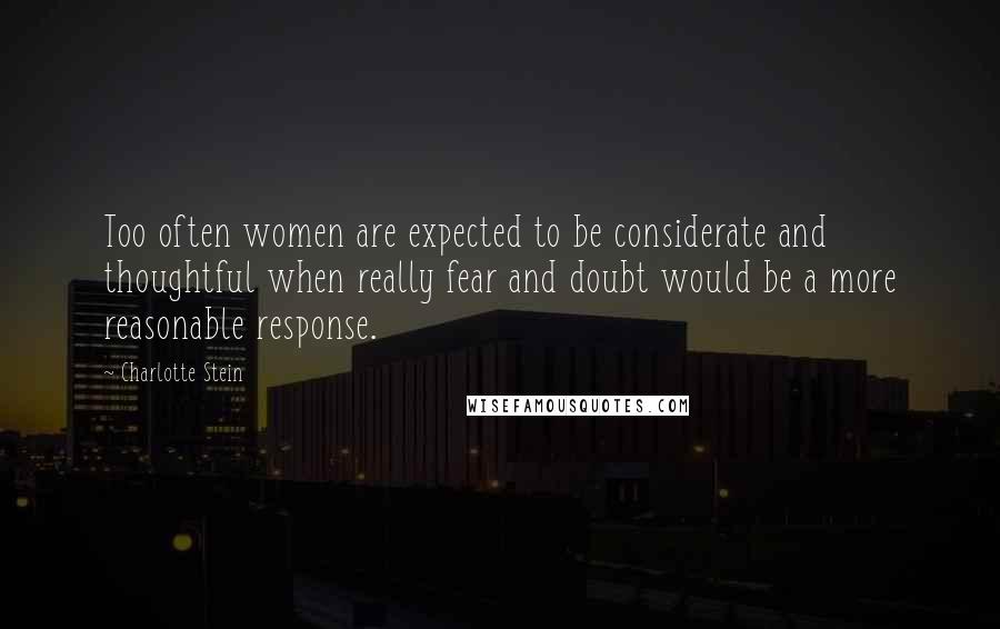 Charlotte Stein Quotes: Too often women are expected to be considerate and thoughtful when really fear and doubt would be a more reasonable response.