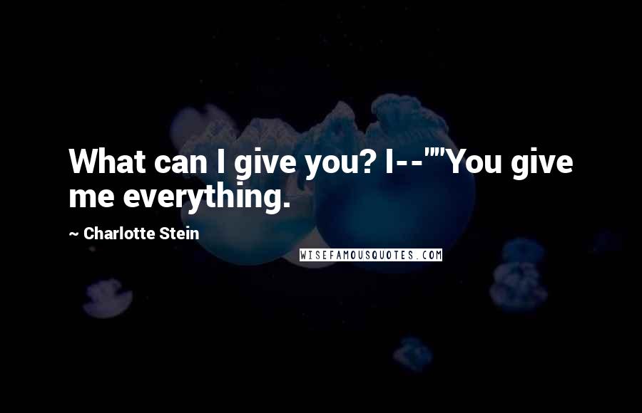 Charlotte Stein Quotes: What can I give you? I--""You give me everything.