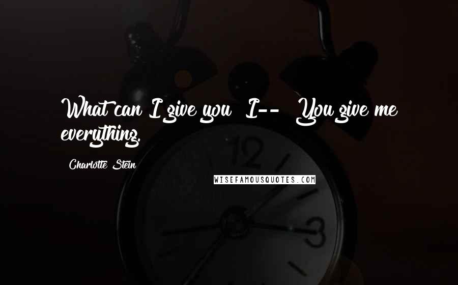 Charlotte Stein Quotes: What can I give you? I--""You give me everything.