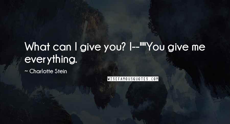 Charlotte Stein Quotes: What can I give you? I--""You give me everything.