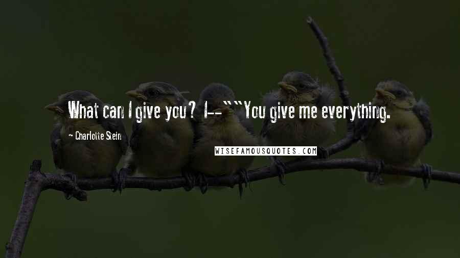 Charlotte Stein Quotes: What can I give you? I--""You give me everything.