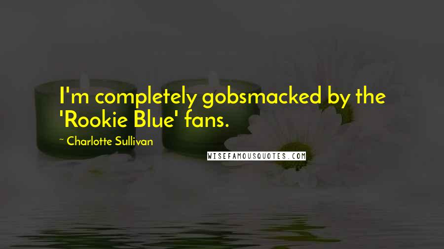 Charlotte Sullivan Quotes: I'm completely gobsmacked by the 'Rookie Blue' fans.