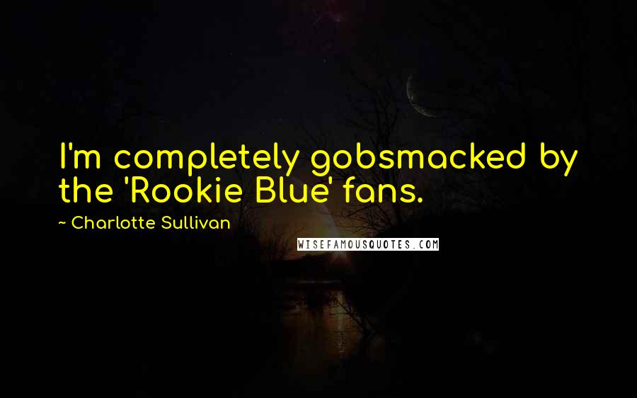 Charlotte Sullivan Quotes: I'm completely gobsmacked by the 'Rookie Blue' fans.