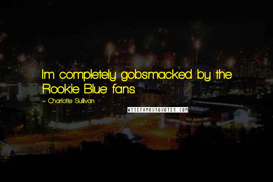 Charlotte Sullivan Quotes: I'm completely gobsmacked by the 'Rookie Blue' fans.