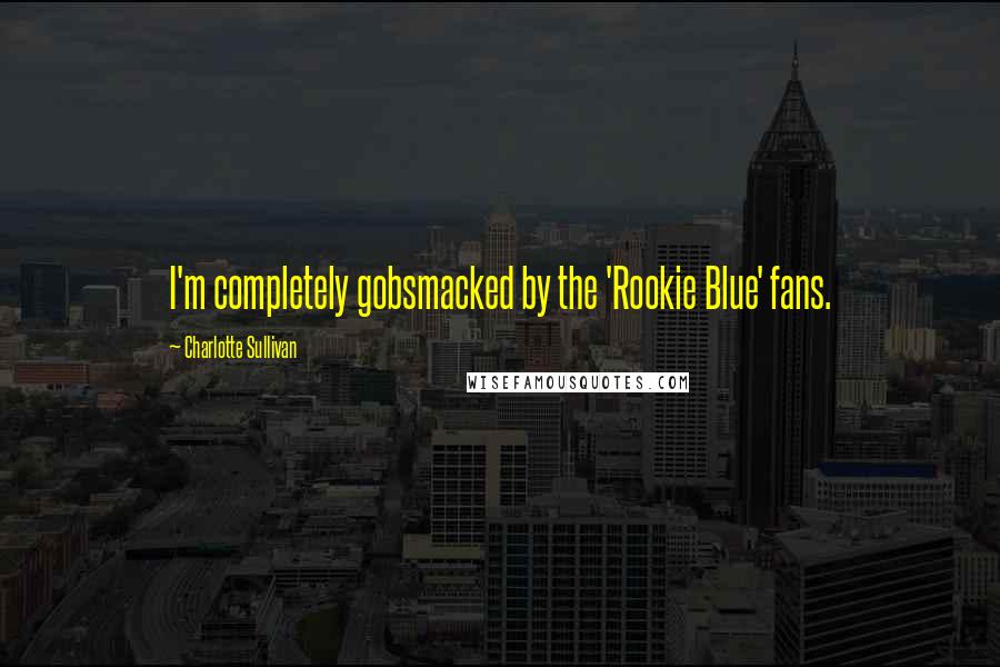 Charlotte Sullivan Quotes: I'm completely gobsmacked by the 'Rookie Blue' fans.