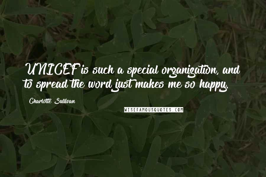 Charlotte Sullivan Quotes: UNICEF is such a special organization, and to spread the word just makes me so happy.